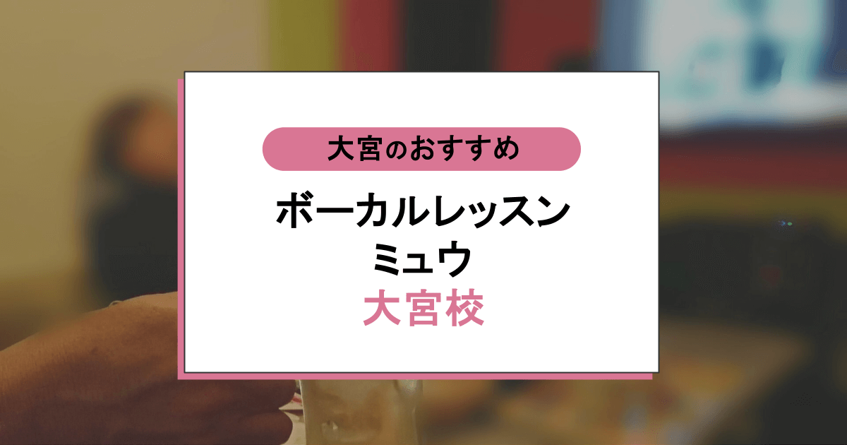 ボーカルレッスンミュウ 大宮校の口コミ・評判