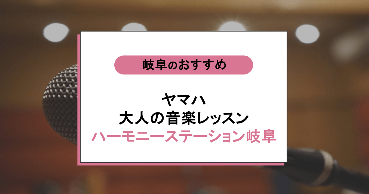 ヤマハ 大人の音楽レッスン ハーモニーステーション岐阜の口コミ・評判｜レッスン内容から営業時間・アクセスまで紹介！