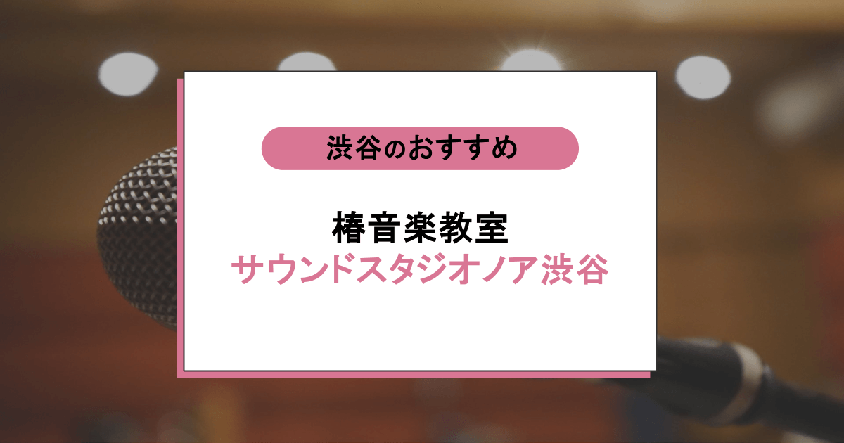 椿音楽教室 サウンドスタジオノア渋谷の口コミ・評判|レッスン内容から営業時間・アクセスまで紹介!
