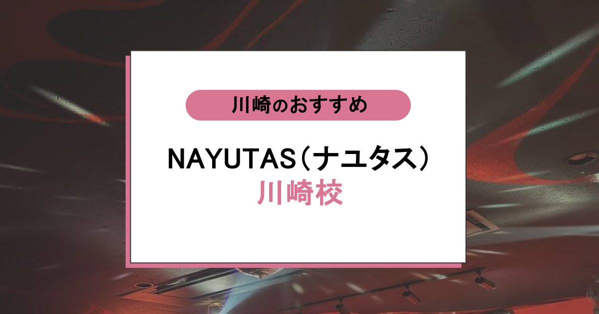 NAYUTAS(ナユタス)川崎校の口コミ・評判|レッスン内容から営業時間・アクセスまで紹介!