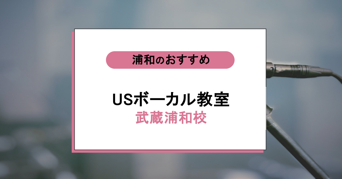 USボーカル教室 武蔵浦和校の口コミ・評判|レッスン内容から営業時間・アクセスまで紹介!