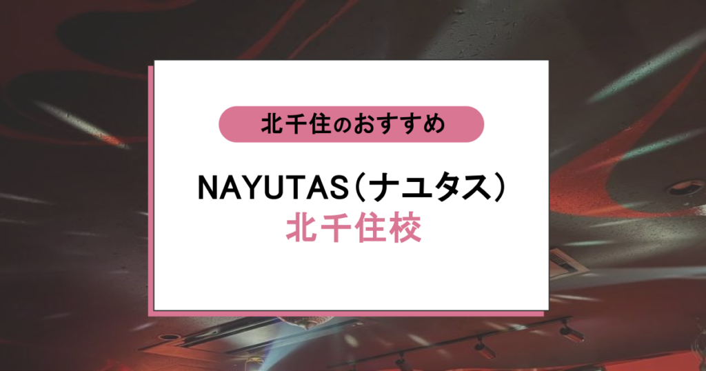 NAYUTAS（ナユタス）北千住校の口コミ・評判徹底調査！料金・講師の質を辛口評価