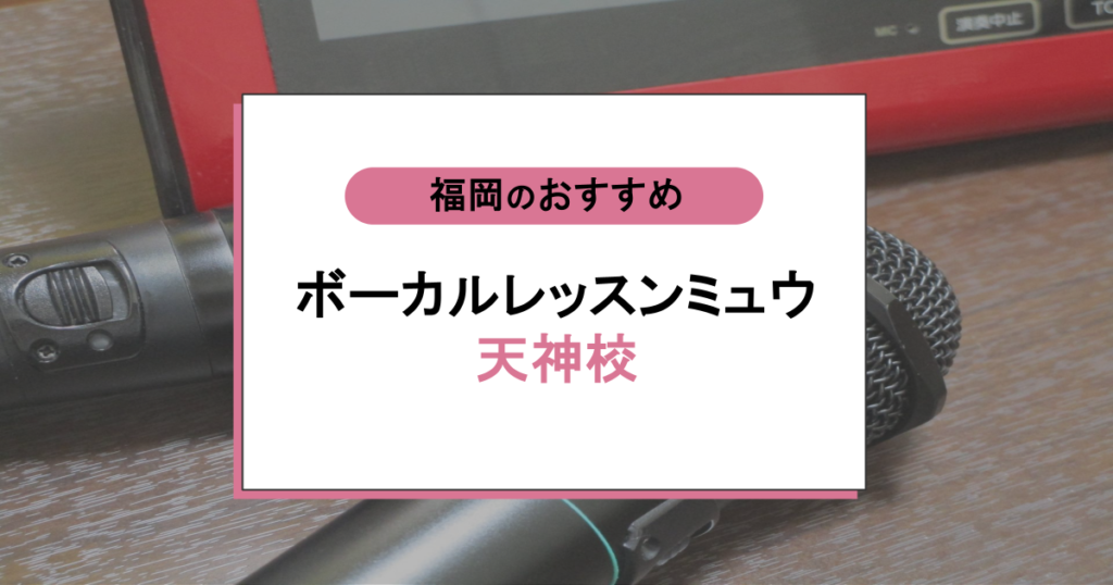 ボーカルレッスンミュウ天神校の評判|初心者でも上達できる?録音レッスンの効果を口コミで検証