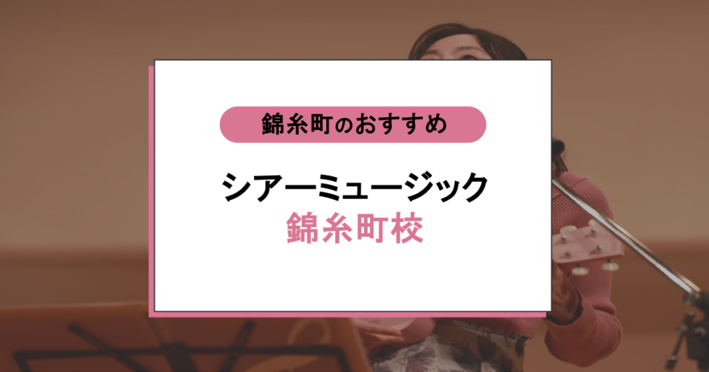 シアーミュージック錦糸町校の口コミ・評判|初心者でも通える?他校と比べてわかるコスパの実態