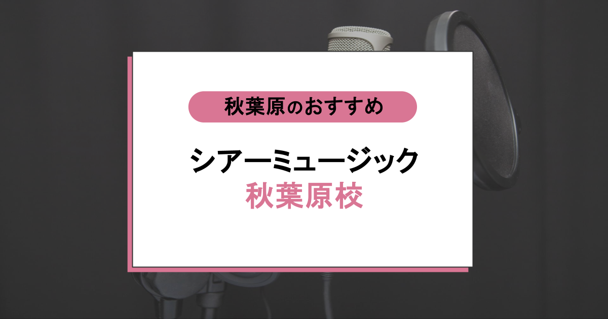 シアーミュージック秋葉原校は評判通り?口コミ・料金・体験レッスンを紹介!