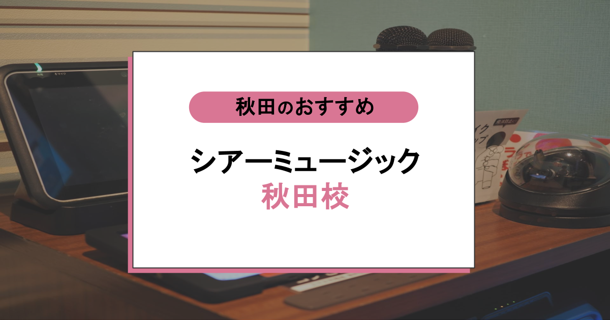 シアーミュージック秋田校の口コミ・評判|他スクールと比較!秋田駅2分のボイトレを徹底解説