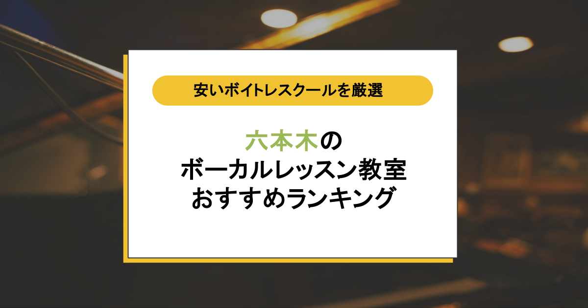 六本木のボイトレスクールおすすめ8選｜安いだけじゃなく質が高いボーカルレッスン教室を解説！
