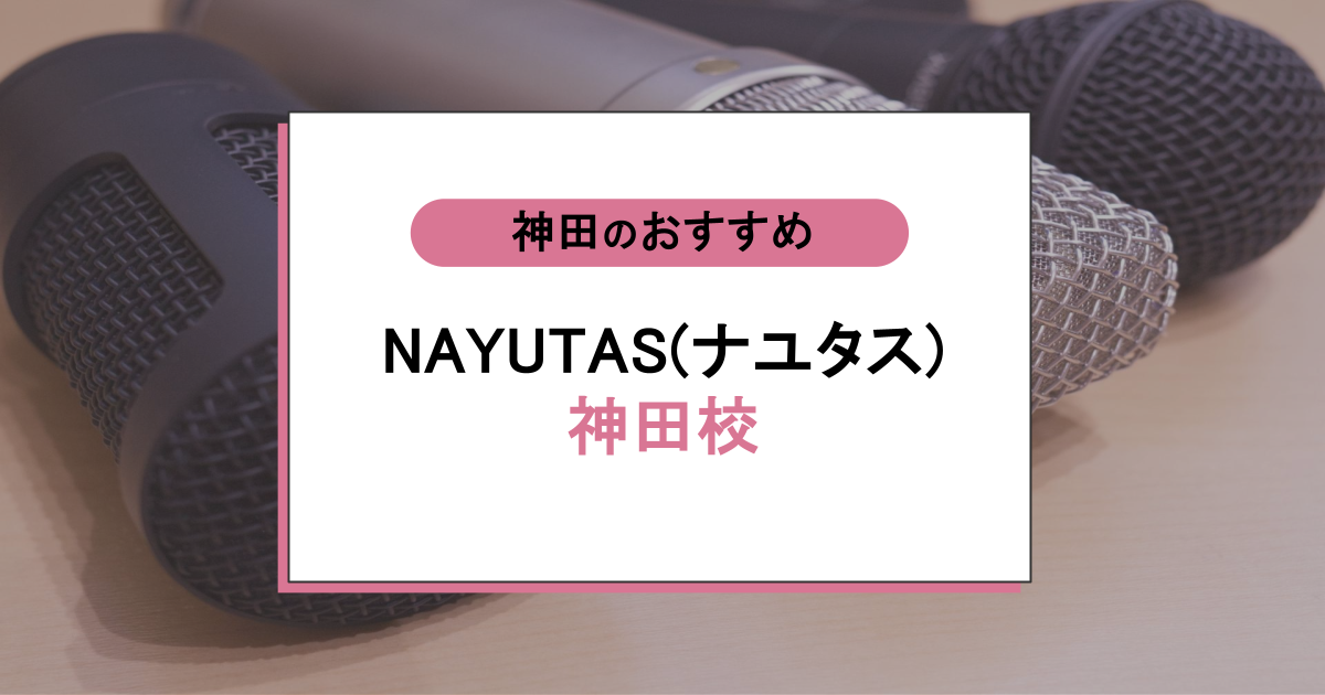 NAYUTAS（ナユタス）神田校の口コミ・評判｜駅チカ×無料設備のボイトレ教室の実力を検証