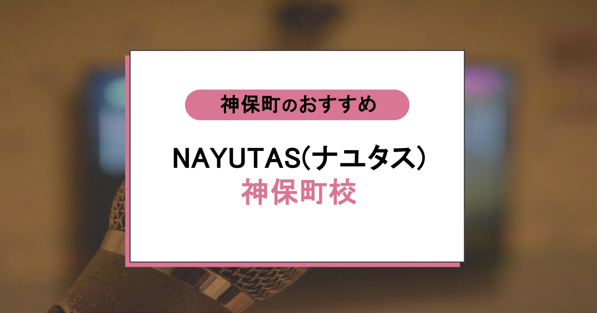 NAYUTAS（ナユタス）神保町校の口コミ・評判｜声の悩みが消えるボイトレの魅力を解説