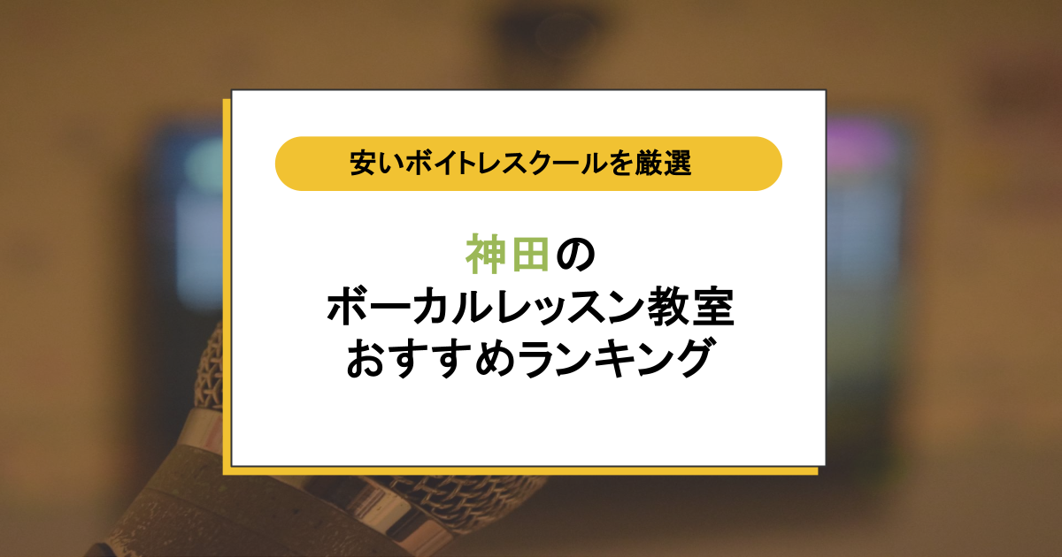 神田のボイトレスクールおすすめ10選｜失敗しない教室の選び方とは？月謝・入会金を比較