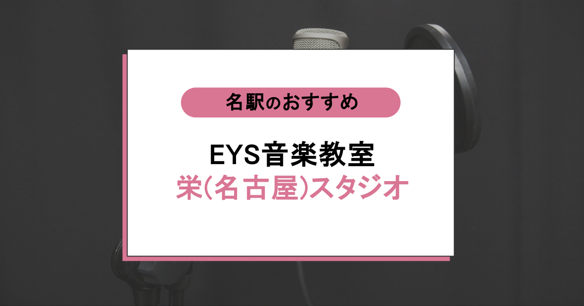 EYS音楽教室 栄(名古屋)スタジオはアリ?通う前に知りたい本音口コミとリアルな実態