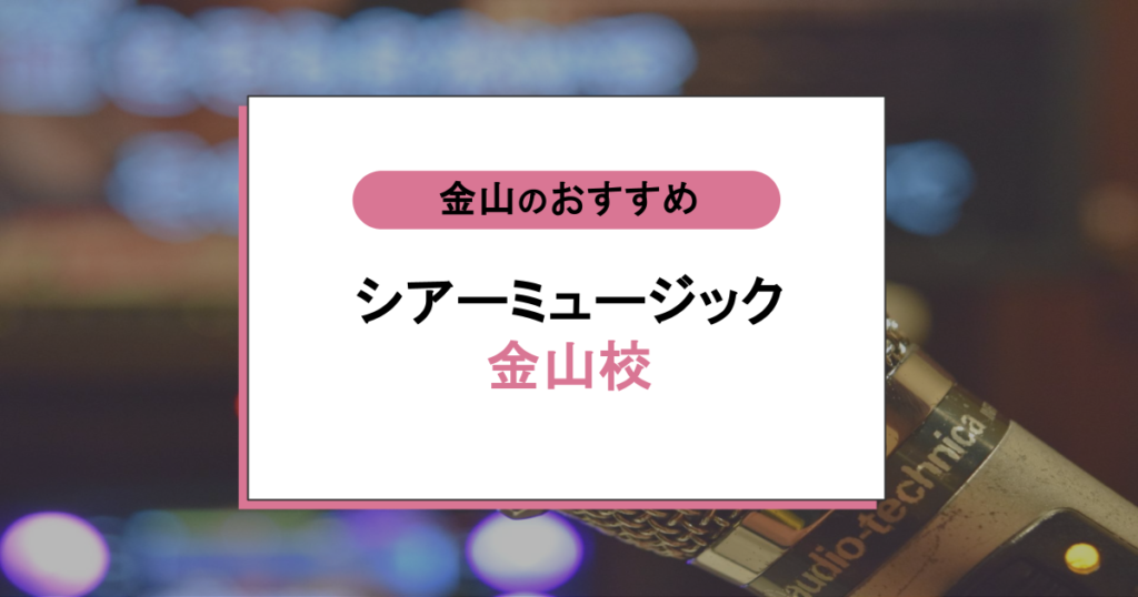 シアーミュージック金山校の口コミ評判｜歌うことがもっと好きになったと話題のボイトレレッスンまとめ