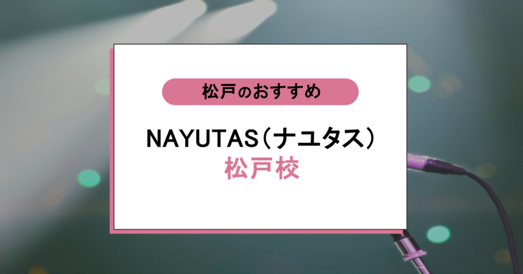NAYUTAS（ナユタス）南流山校の口コミ｜初心者でも歌が上達する理由とは ？評判を本音で徹底調査