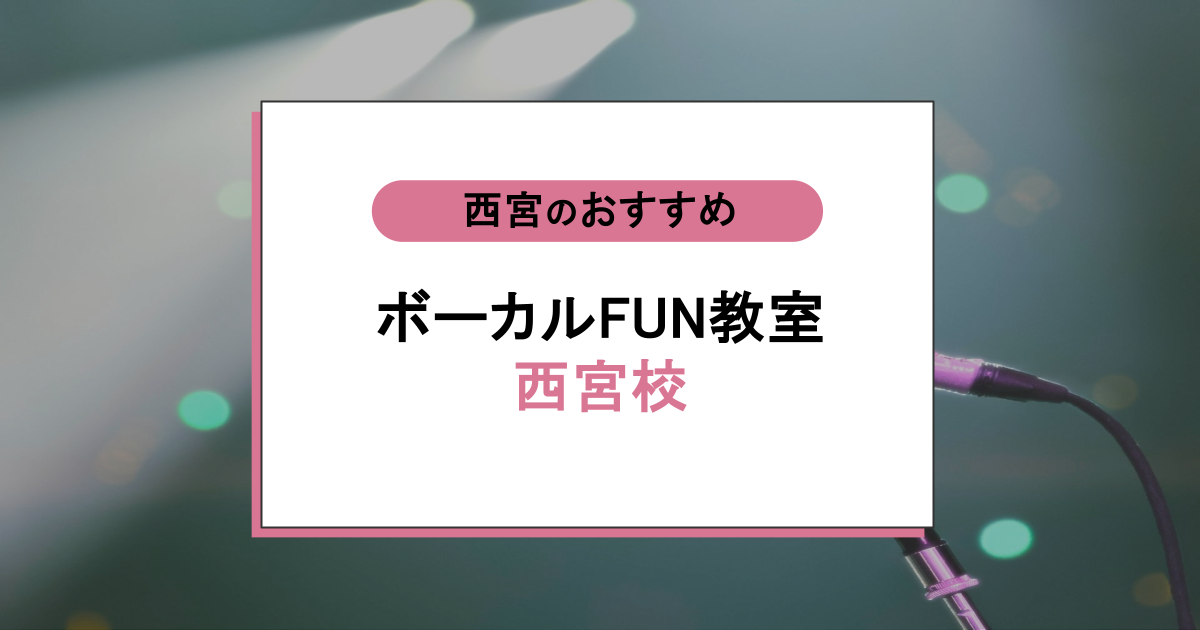ボーカルFUN教室 西宮校の口コミ｜音痴でも高音が出せると評判の理由