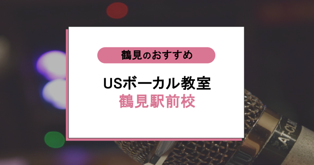USボーカル教室 鶴見駅前校の口コミ・評判|「音痴かも」が気にならなくなる通い方