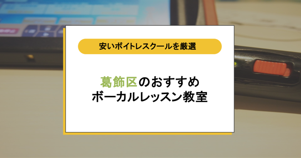 葛飾区のボイトレおすすめ11選!カラオケで褒められる声に変わる安いボーカルレッスン教室